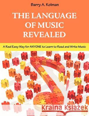 The Language of Music Revealed: A Real Easy Way for Anyone to Learn to Read and Write Music Kolman, Barry 9781612331287