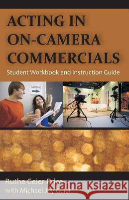 Acting in On-Camera Commercials: Student Workbook and Instruction Guide Geier-Price, Ruthe 9781612332413 Universal-Publishers.com