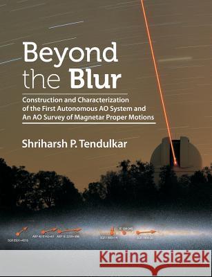 Beyond the Blur: Construction and Characterization of the First Autonomous Ao System and an Ao Survey of Magnetar Proper Motions Shriharsh Tendulkar 9781612334240 Dissertation.com