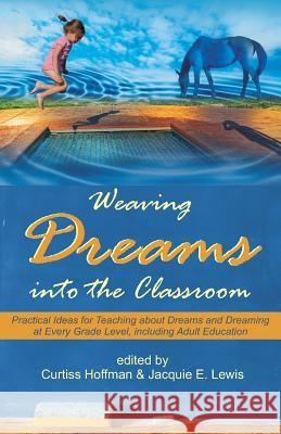 Weaving Dreams Into the Classroom: Practical Ideas for Teaching about Dreams and Dreaming at Every Grade Level, Including Adult Education Hoffman, Curtiss 9781612337265