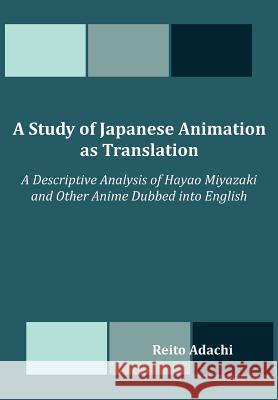 A Study of Japanese Animation as Translation: A Descriptive Analysis of Hayao Miyazaki and Other Anime Dubbed into English Adachi, Reito 9781612339481 Universal-Publishers.com
