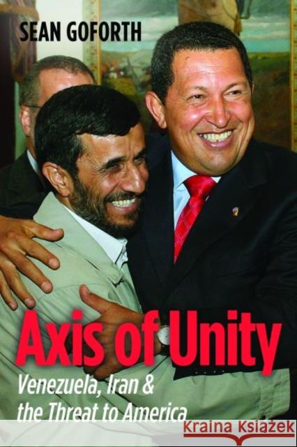 Axis of Unity: Venezuela, Iran & the Threat to America Goforth, Sean 9781612340159