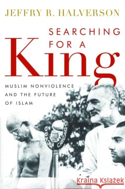 Searching for a King: Muslim Nonviolence and the Future of Islam Halverson, Jeffry R. 9781612344690 Potomac Books