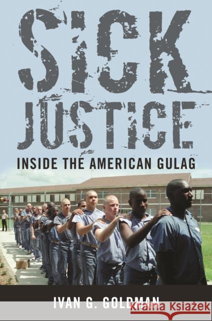 Sick Justice: Inside the American Gulag Goldman, Ivan G. 9781612344874 0