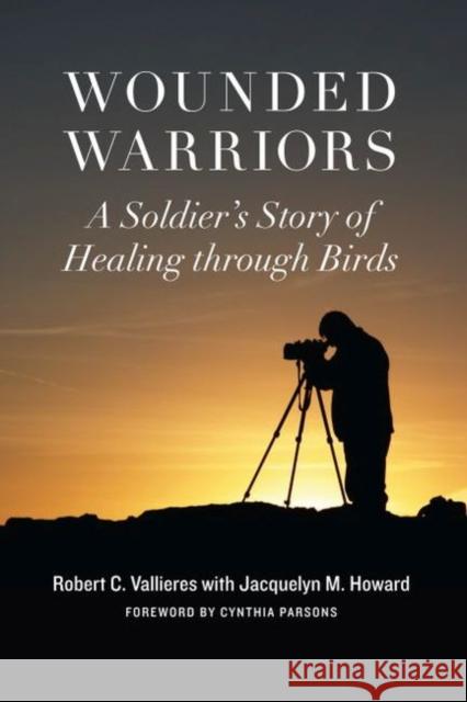 Wounded Warriors: A Soldier's Story of Healing Through Birds Vallieres, Robert C. 9781612345826 Potomac Books