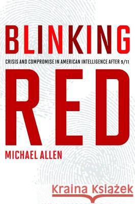 Blinking Red: Crisis and Compromise in American Intelligence After 9/11 Allen, Michael 9781612346151 0