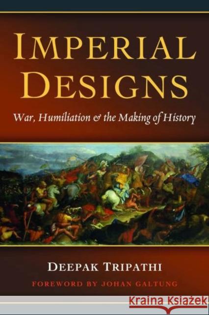 Imperial Designs: War, Humiliation & the Making of History Tripathi, Deepak 9781612346243 0