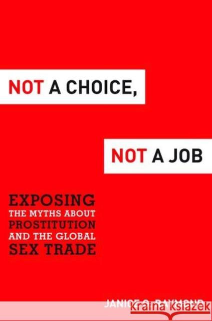 Not a Choice, Not a Job: Exposing the Myths about Prostitution and the Global Sex Trade Raymond, Janice G. 9781612346267 0