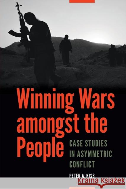 Winning Wars Amongst the People: Case Studies in Asymmetric Conflict Kiss, Peter A. 9781612347004 Potomac Books