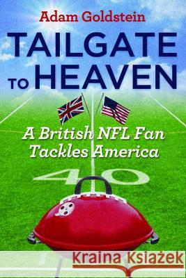 Tailgate to Heaven: A British NFL Fan Tackles America Adam Goldstein 9781612347080 Potomac Books