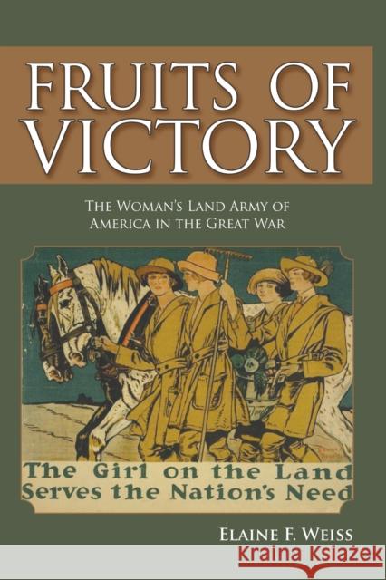 Fruits of Victory: The Woman's Land Army of America in the Great War Elaine F. Weiss 9781612347196