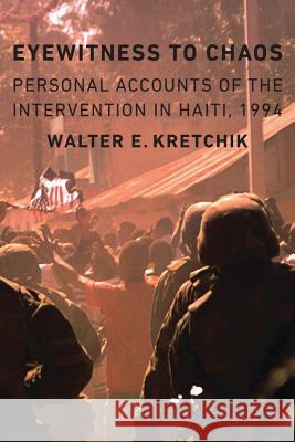 Eyewitness to Chaos: Personal Accounts of the Intervention in Haiti, 1994 Walter E. Kretchik 9781612347240