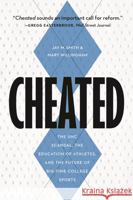 Cheated: The UNC Scandal, the Education of Athletes, and the Future of Big-Time College Sports Jay M. Smith Mary Willingham 9781612347288 Potomac Books