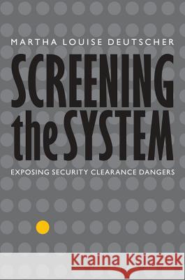 Screening the System: Exposing Security Clearance Dangers Martha Louise Deutscher 9781612348131 Potomac Books