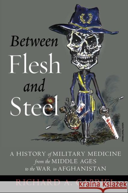 Between Flesh and Steel: A History of Military Medicine from the Middle Ages to the War in Afghanistan Richard Gabriel 9781612348223
