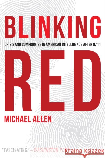 Blinking Red: Crisis and Compromise in American Intelligence After 9/11 Michael Allen 9781612348230