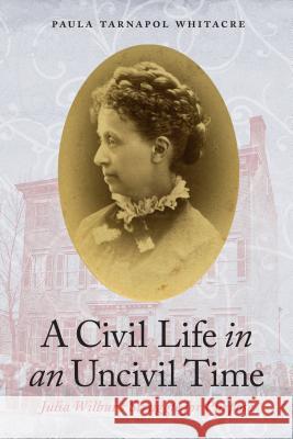 A Civil Life in an Uncivil Time: Julia Wilbur's Struggle for Purpose Paula Tarnapol Whitacre 9781612348551 Potomac Books