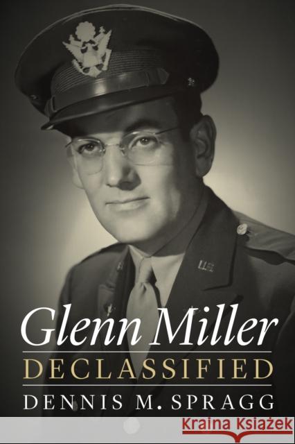 Glenn Miller Declassified Dennis M. Spragg 9781612348957 Potomac Books