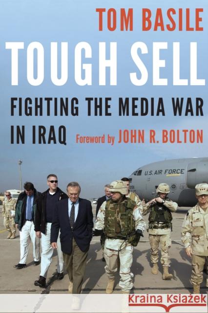 Tough Sell: Fighting the Media War in Iraq Tom Basile John R. Bolton 9781612349008 Potomac Books