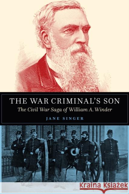 The War Criminal's Son: The Civil War Saga of William A. Winder Jane Singer 9781612349114
