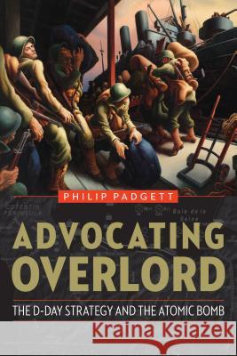 Advocating Overlord: The D-Day Strategy and the Atomic Bomb Philip Padgett 9781612349626 Potomac Books