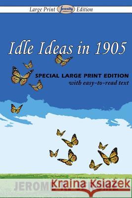 Idle Ideas in 1905 (Large Print Edition) Jerome K Jerome 9781612428529 Serenity Publishers, LLC