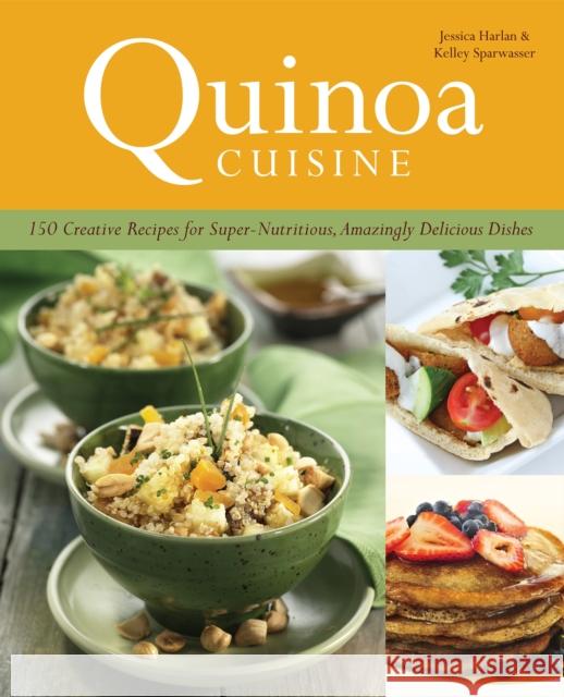 Quinoa Cuisine: 150 Creative Recipes for Super-Nutritious, Amazingly Delicious Dishes Harlan, Jessica 9781612430201