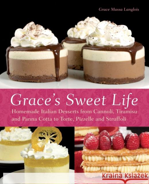 Grace's Sweet Life: Homemade Italian Desserts from Cannoli, Tiramisu, and Panna Cotta to Torte, Pizzelle and Struffoli Massa-Langlois, Grace 9781612430249 Ulysses Press