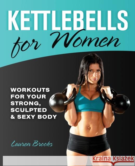 Kettlebells for Women: Workouts for Your Strong, Sculpted & Sexy Body Brooks, Lauren 9781612430270 0