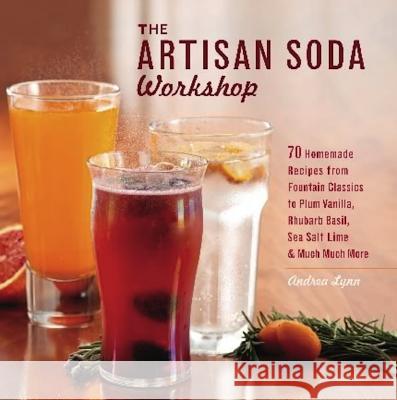 The Artisan Soda Workshop: 75 Homemade Recipes from Fountain Classics to Rhubarb Basil, Sea Salt Lime, Cold-Brew Coffee and Muc Andrea Lynn 9781612430676 0
