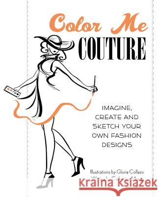 Color Me Couture: Imagine, Create and Sketch Your Own Fashion Designs Collazo, Gloria 9781612431314 0