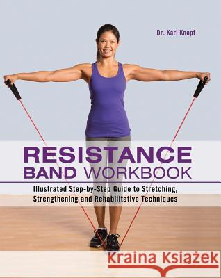Resistance Band Workbook: Illustrated Step-By-Step Guide to Stretching, Strengthening and Rehabilitative Techniques Knopf, Karl 9781612431710 0