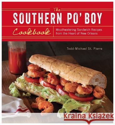 Southern Po' Boy Cookbook: Mouthwatering Sandwich Recipes from the Heart of New Orleans St Pierre, Todd-Michael 9781612432373 Ulysses Press