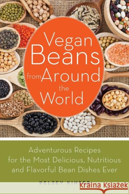 Vegan Beans from Around the World: Adventurous Recipes for the Most Delicious, Nutritious, and Flavorful Bean Dishes Ever Kinser, Kelsey 9781612432854