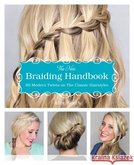 The New Braiding Handbook: 60 Modern Twists on the Classic Hairstyle Abby Smith 9781612432960 Ulysses Press