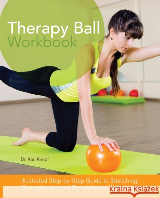 Therapy Ball Workbook: Illustrated Step-By-Step Guide to Stretching, Strengthening, and Rehabilitative Techniques Knopf, Karl 9781612432991
