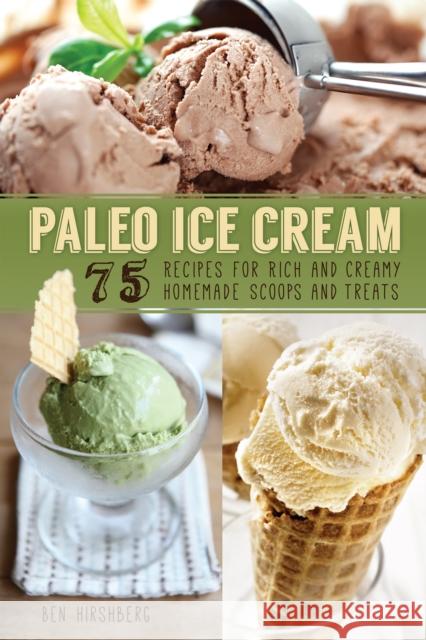 Paleo Ice Cream: 75 Recipes for Rich and Creamy Homemade Scoops and Treats Ben Hirshberg 9781612433523 Ulysses Press