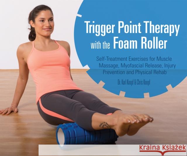 Trigger Point Therapy With The Foam Roller: Exercises for Muscle Massage, Myofascial Release, Injury Prevention and Physical Rehab Karl Knopf, Chris Knopf 9781612433547 Ulysses Press