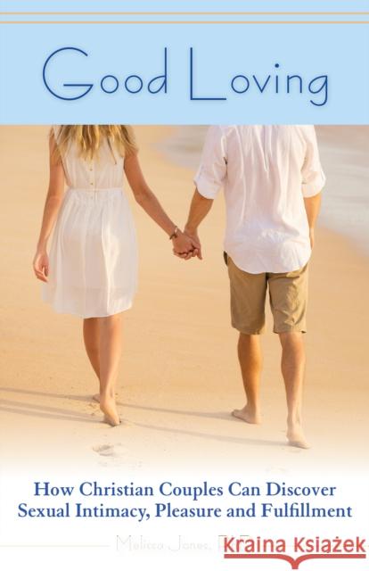 Good Loving: How Christian Couples Can Discover Sexual Intimacy, Pleasure and Fulfillment Melissa Jones 9781612433967 Ulysses Press