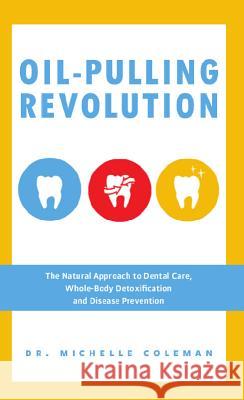 Oil-Pulling Revolution: The Natural Approach to Dental Care, Whole-Body Detoxification and Disease Prevention Coleman, Michelle 9781612434421 Ulysses Press