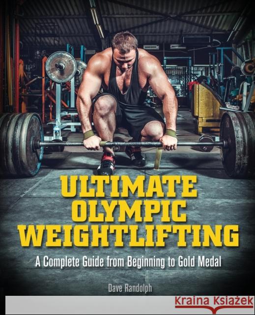 Ultimate Olympic Weightlifting: A Complete Guide to Barbell Lifts. . . from Beginner to Gold Medal Randolph, Dave 9781612434452 Ulysses Press