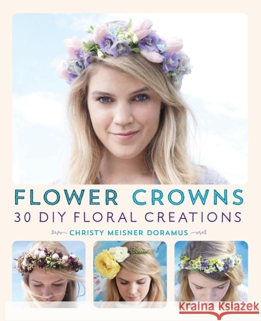 Flower Crowns: 30 Enchanting DIY Floral Creations Christy Meisner 9781612434476 Ulysses Press
