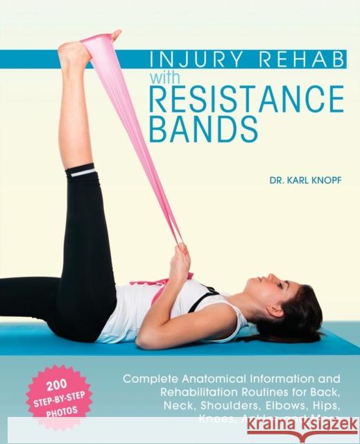 Injury Rehab with Resistance Bands: Complete Anatomy and Rehabilitation Programs for Back, Neck, Shoulders, Elbows, Hips, Knees, Ankles and More Knopf, Karl 9781612434490
