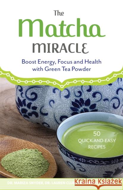 The Matcha Miracle: Boost Energy, Focus and Health with Green Tea Powder Mariza Snyder, Lauren Clum, Anna V. Zulaica 9781612434865 Ulysses Press