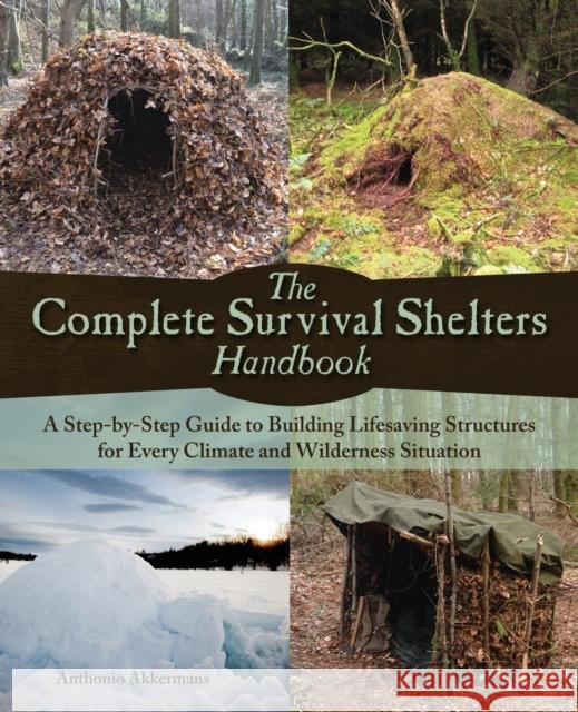 The Complete Survival Shelters Handbook: A Step-By-Step Guide to Building Life-Saving Structures for Every Climate and Wilderness Situation Akkermans, Anthonio 9781612434933