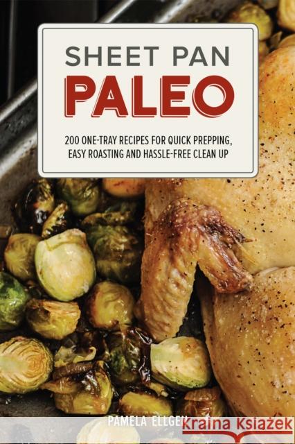 Sheet Pan Paleo: 200 One-Tray Recipes for Quick Prepping, Easy Roasting and Hassle-Free Clean Up Pamela Ellgen 9781612435237 Ulysses Press