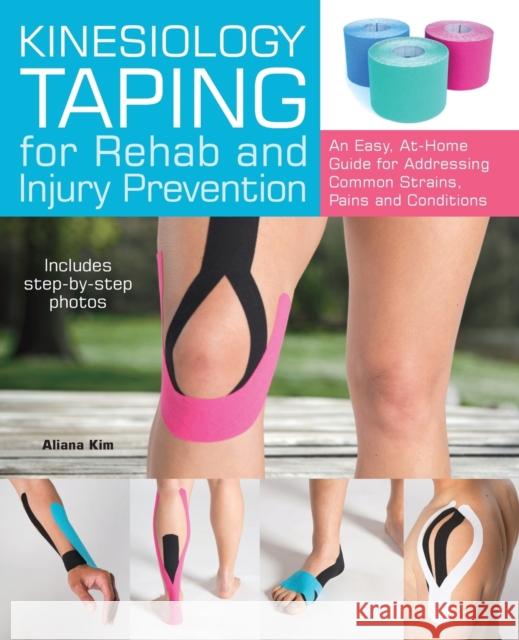 Kinesiology Taping for Rehab and Injury Prevention: An Easy, At-Home Guide for Overcoming Common Strains, Pains and Conditions Kim, Aliana 9781612435534 Ulysses Press