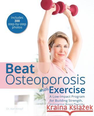 Beat Osteoporosis With Exercise: A Low-Impact Program for Building Strength, Increasing Bone Density and Improving Posture Karl Knopf 9781612435558