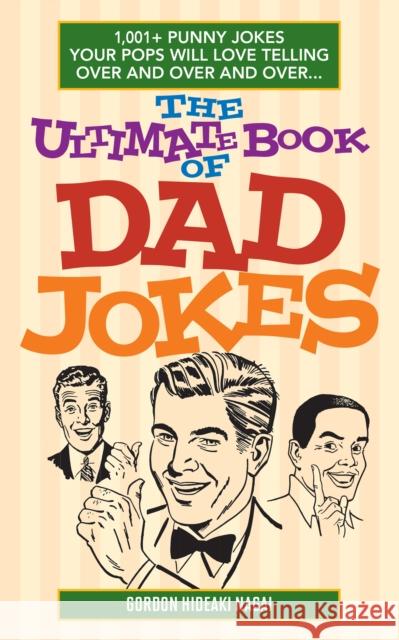 The Ultimate Book Of Dad Jokes: 1,001+ Punny Jokes Your Pops Will Love Telling Over and Over and Over... Gordon Hideaki Nagai 9781612435565 Ulysses Press