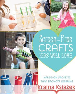 Screen-free Crafts Kids Will Love: Fun Activities that Inspire Creativity, Problem-Solving and Lifelong Learning Lynn Lilly, The Craft Box Girls Team 9781612435640 Ulysses Press